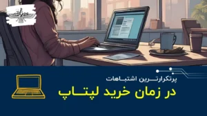 بزرگترین اشتباهات در خرید لپتاپ